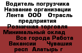 Водитель погрузчика › Название организации ­ Лента, ООО › Отрасль предприятия ­ Розничная торговля › Минимальный оклад ­ 20 000 - Все города Работа » Вакансии   . Чувашия респ.,Алатырь г.